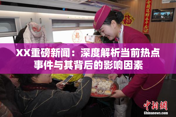 XX重磅新闻：深度解析当前热点事件与其背后的影响因素