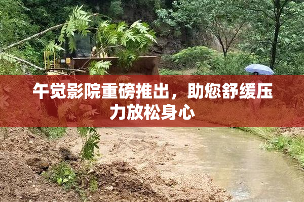午觉影院重磅推出，助您舒缓压力放松身心