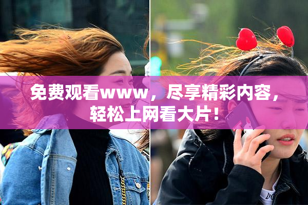 免费观看www，尽享精彩内容，轻松上网看大片！