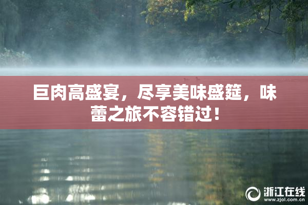 巨肉高盛宴，尽享美味盛筵，味蕾之旅不容错过！