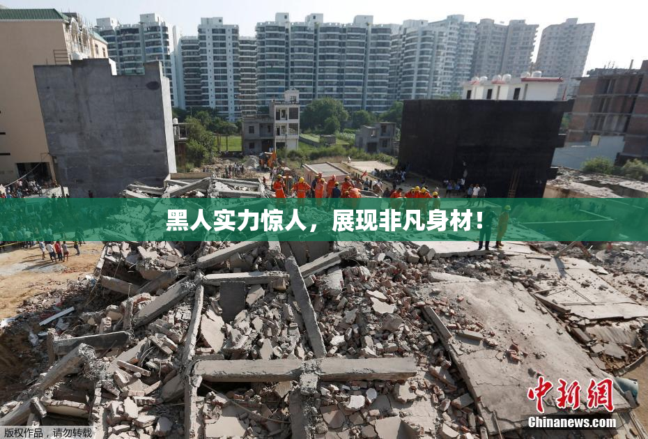 黑人实力惊人，展现非凡身材！