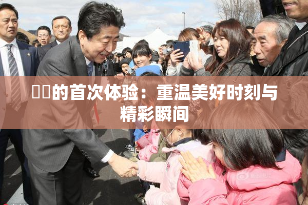 妺妺的首次体验：重温美好时刻与精彩瞬间