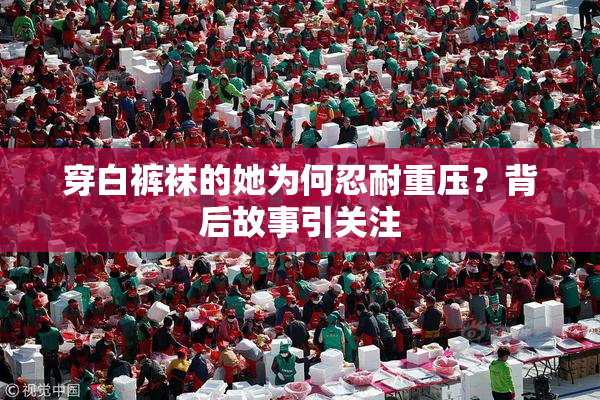 穿白裤袜的她为何忍耐重压？背后故事引关注