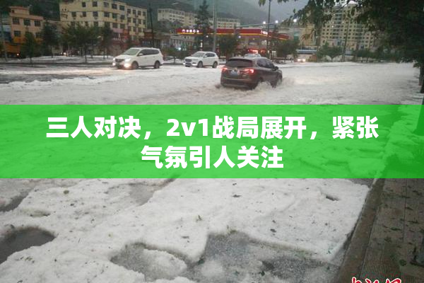 三人对决，2v1战局展开，紧张气氛引人关注