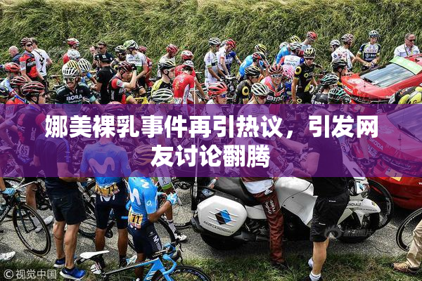 娜美裸乳事件再引热议，引发网友讨论翻腾