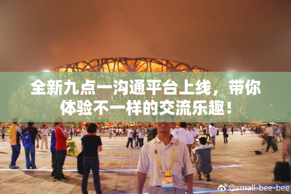 全新九点一沟通平台上线，带你体验不一样的交流乐趣！