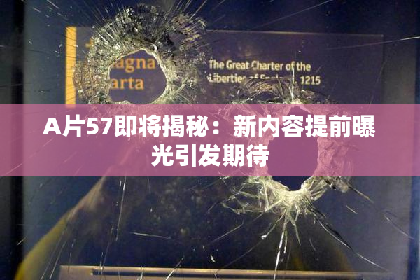 A片57即将揭秘：新内容提前曝光引发期待