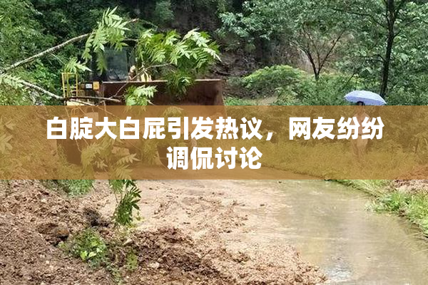 白腚大白屁引发热议，网友纷纷调侃讨论