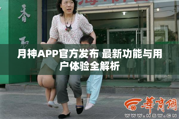 月神APP官方发布 最新功能与用户体验全解析