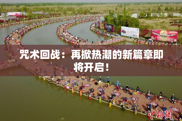 咒术回战：再掀热潮的新篇章即将开启！