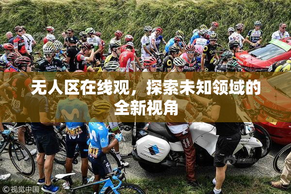 无人区在线观，探索未知领域的全新视角