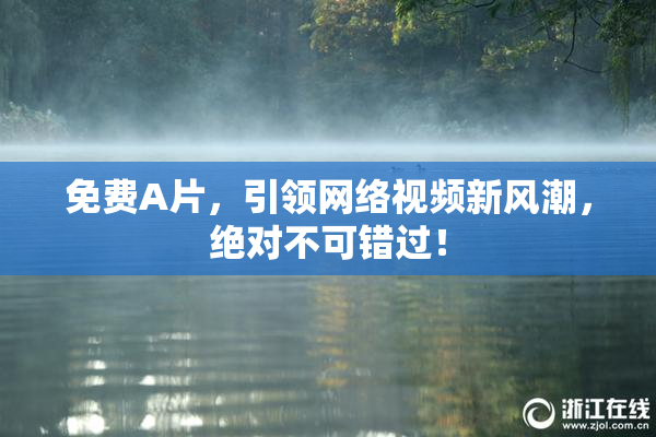 免费A片，引领网络视频新风潮，绝对不可错过！