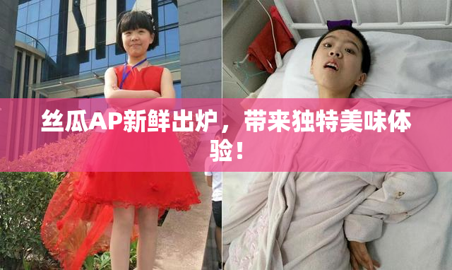 丝瓜AP新鲜出炉，带来独特美味体验！