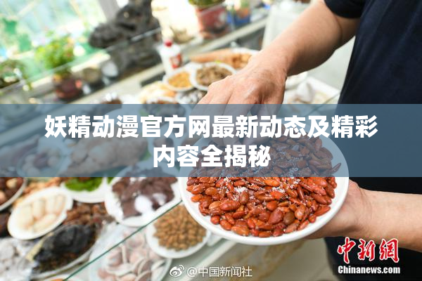 妖精动漫官方网最新动态及精彩内容全揭秘