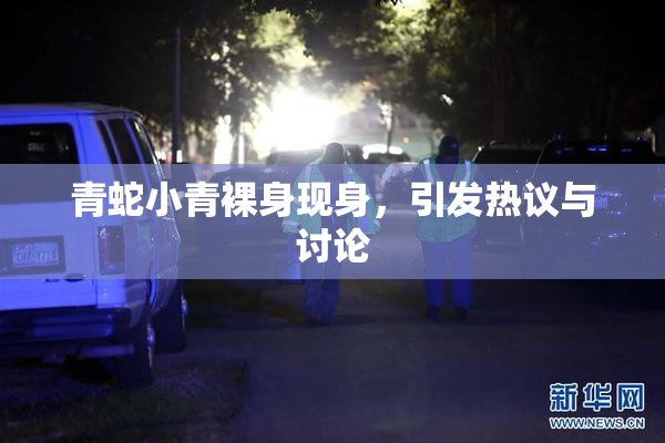 青蛇小青裸身现身，引发热议与讨论