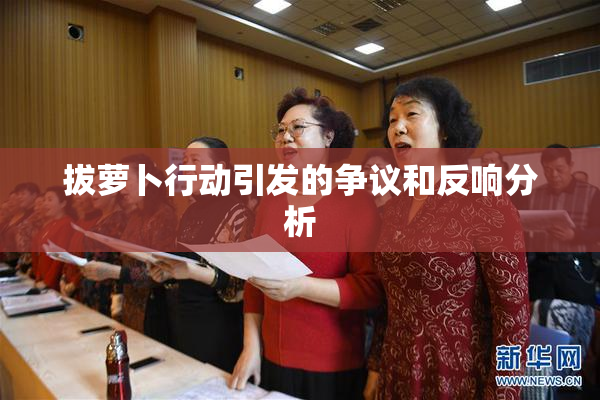 拔萝卜行动引发的争议和反响分析