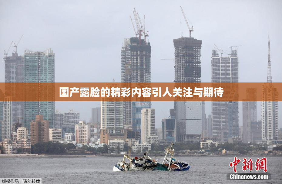 国产露脸的精彩内容引人关注与期待