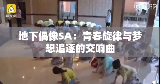 地下偶像SA：青春旋律与梦想追逐的交响曲