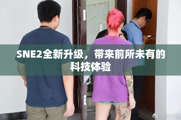 SNE2全新升级，带来前所未有的科技体验
