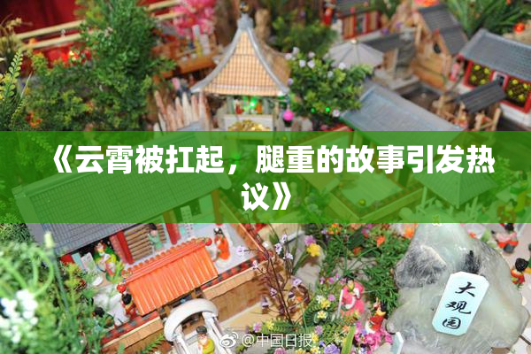 《云霄被扛起，腿重的故事引发热议》