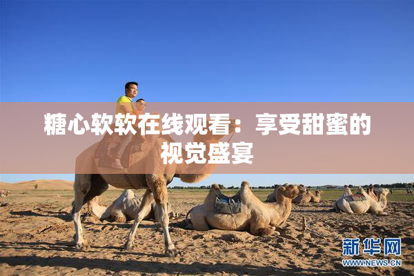 糖心软软在线观看：享受甜蜜的视觉盛宴