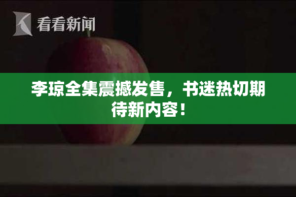 李琼全集震撼发售，书迷热切期待新内容！