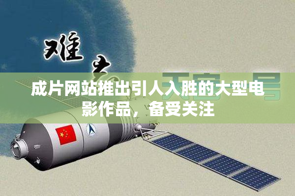 成片网站推出引人入胜的大型电影作品，备受关注
