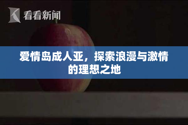 爱情岛成人亚，探索浪漫与激情的理想之地