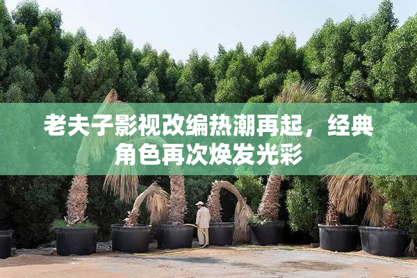 老夫子影视改编热潮再起，经典角色再次焕发光彩