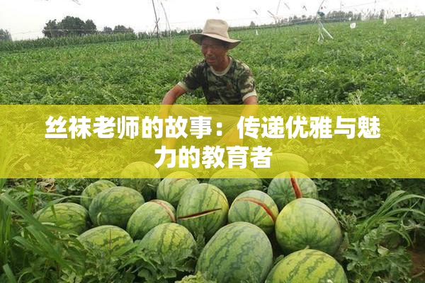丝袜老师的故事：传递优雅与魅力的教育者