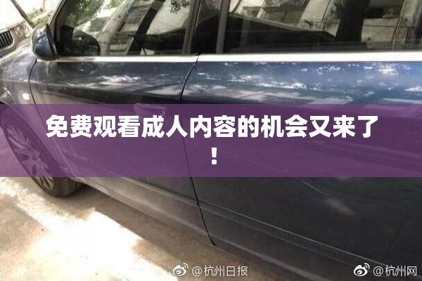 免费观看成人内容的机会又来了！