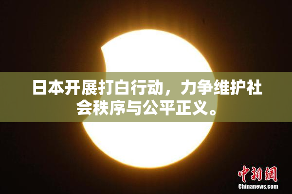 日本开展打白行动，力争维护社会秩序与公平正义。