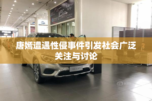 唐嫣遭遇性侵事件引发社会广泛关注与讨论