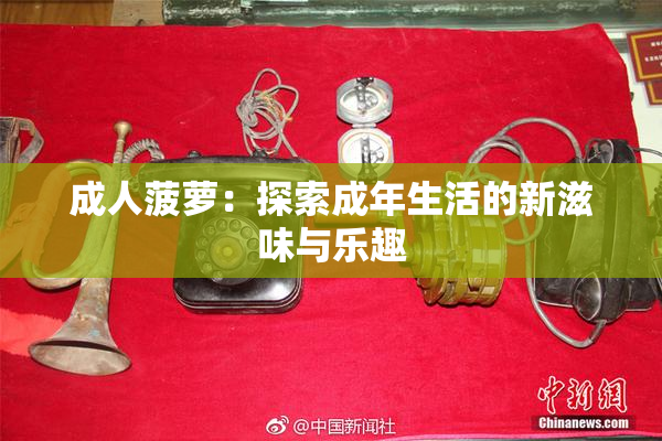 成人菠萝：探索成年生活的新滋味与乐趣