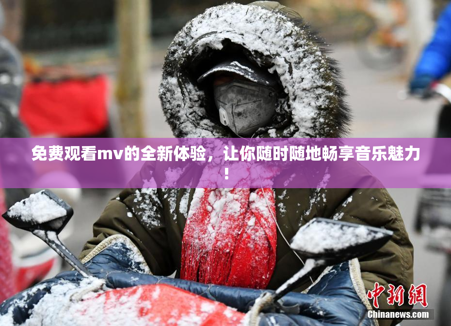 免费观看mv的全新体验，让你随时随地畅享音乐魅力!