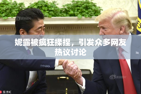 妮露被疯狂揉捏，引发众多网友热议讨论