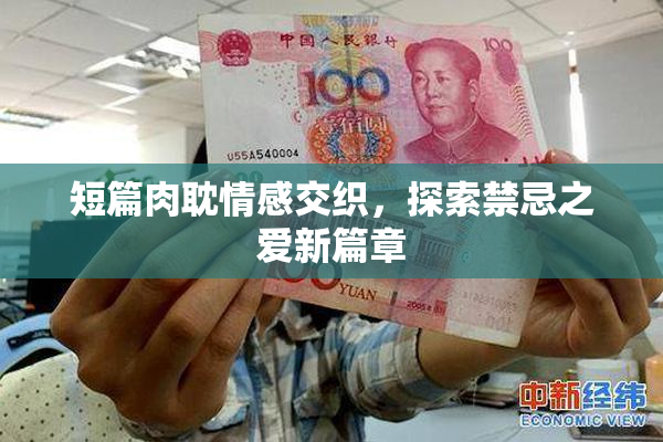 短篇肉耽情感交织，探索禁忌之爱新篇章