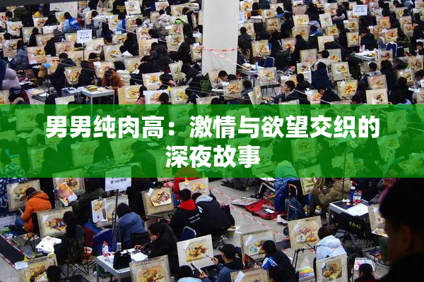 男男纯肉高：激情与欲望交织的深夜故事