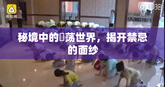 秘境中的婬荡世界，揭开禁忌的面纱