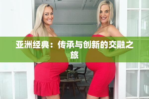 亚洲经典：传承与创新的交融之旅