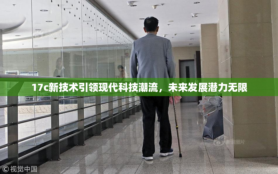 17c新技术引领现代科技潮流，未来发展潜力无限