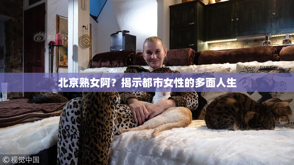 北京熟女阿？揭示都市女性的多面人生