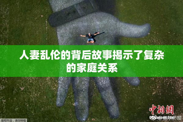人妻乱伦的背后故事揭示了复杂的家庭关系