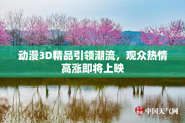 动漫3D精品引领潮流，观众热情高涨即将上映
