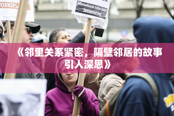 《邻里关系紧密，隔壁邻居的故事引人深思》