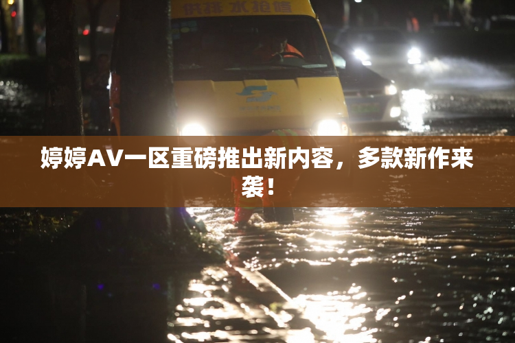 婷婷AV一区重磅推出新内容，多款新作来袭！