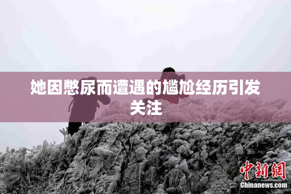她因憋尿而遭遇的尴尬经历引发关注