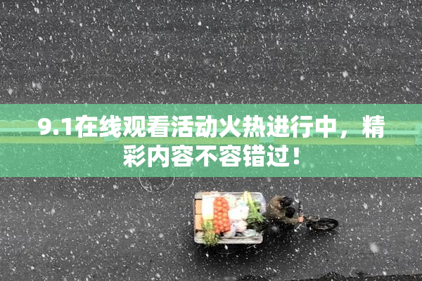 9.1在线观看活动火热进行中，精彩内容不容错过！