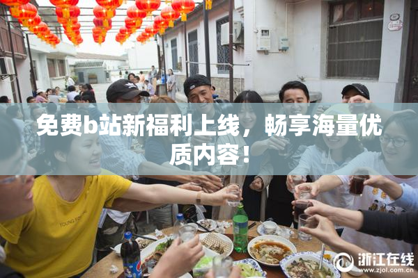 免费b站新福利上线，畅享海量优质内容！