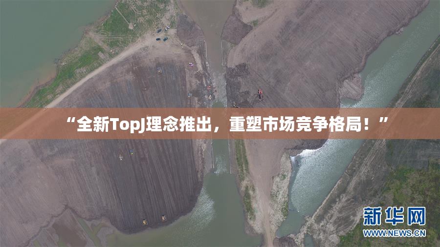 “全新TopJ理念推出，重塑市场竞争格局！”